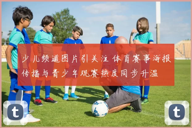 少儿频道图片引关注 体育赛事海报传播与青少年观赛热度同步升温