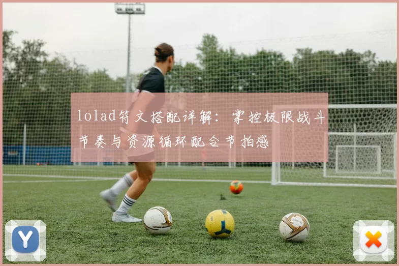 lolad符文搭配详解：掌控极限战斗节奏与资源循环配合节拍感