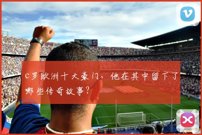 c罗欧洲十大豪门，他在其中留下了哪些传奇故事？