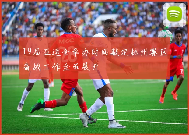 19届亚运会举办时间敲定杭州赛区备战工作全面展开