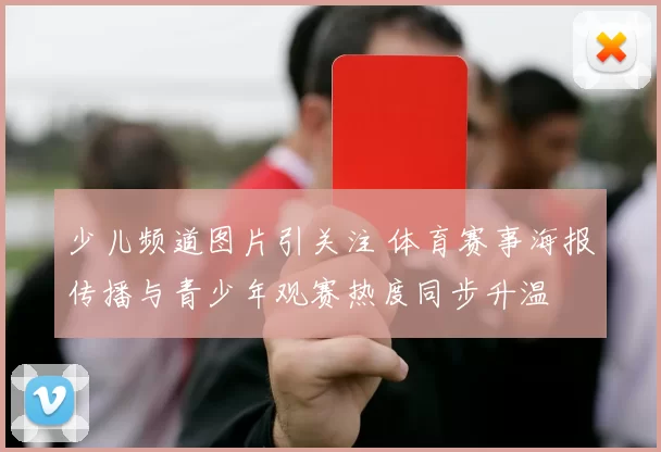 少儿频道图片引关注 体育赛事海报传播与青少年观赛热度同步升温