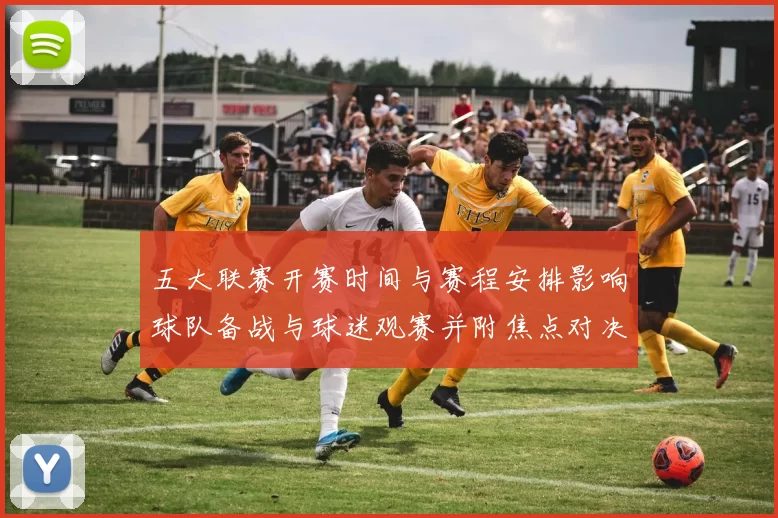 五大联赛开赛时间与赛程安排影响球队备战与球迷观赛并附焦点对决时间表