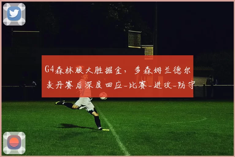 G4森林狼大胜掘金，多森姆兰德尔麦丹赛后深度回应_比赛_进攻_防守