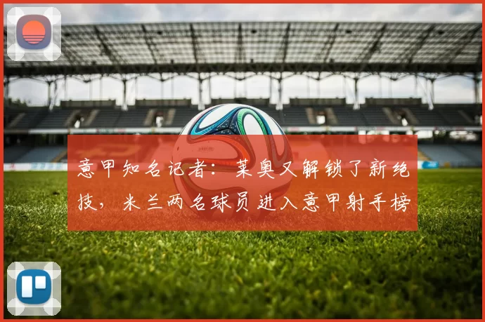 意甲知名记者：莱奥又解锁了新绝技，米兰两名球员进入意甲射手榜前三_进球_卡利亚里_场地