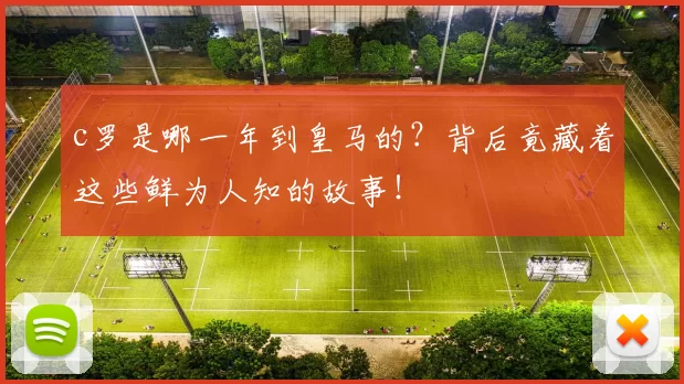c罗是哪一年到皇马的？背后竟藏着这些鲜为人知的故事！