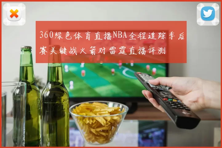 360绿色体育直播NBA全程追踪季后赛关键战火箭对雷霆直播评测