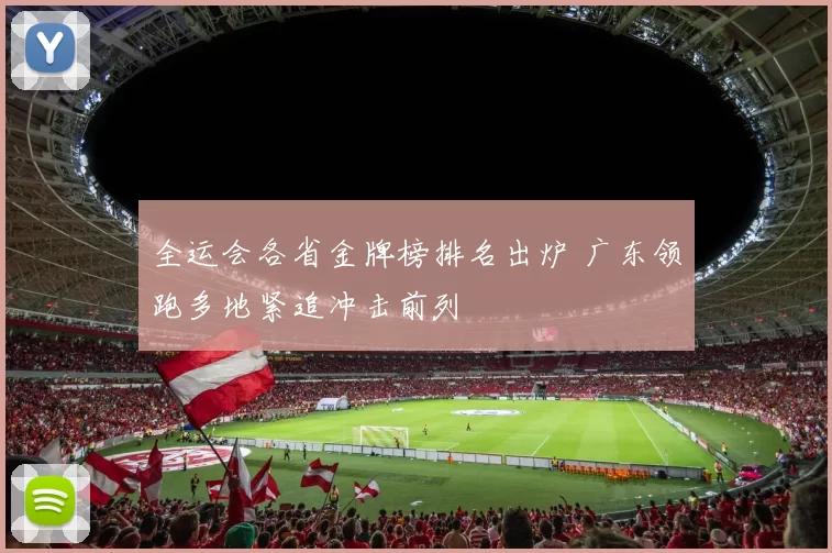 全运会各省金牌榜排名出炉 广东领跑多地紧追冲击前列