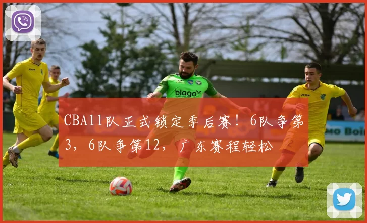 CBA11队正式锁定季后赛!6队争第3,6队争第12,广东赛程轻松