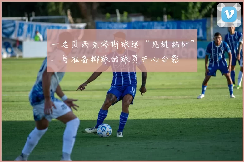 一名贝西克塔斯球迷“见缝插针”，与准备掷球的球员开心合影