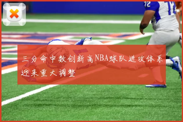 三分命中数创新高NBA球队进攻体系迎来重大调整