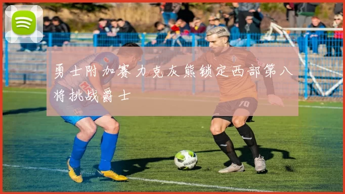 勇士附加赛力克灰熊锁定西部第八将挑战爵士
