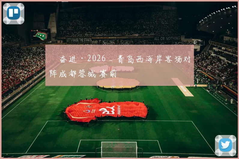 ​奋进·2026 _ 青岛西海岸客场对阵成都蓉城 赛前