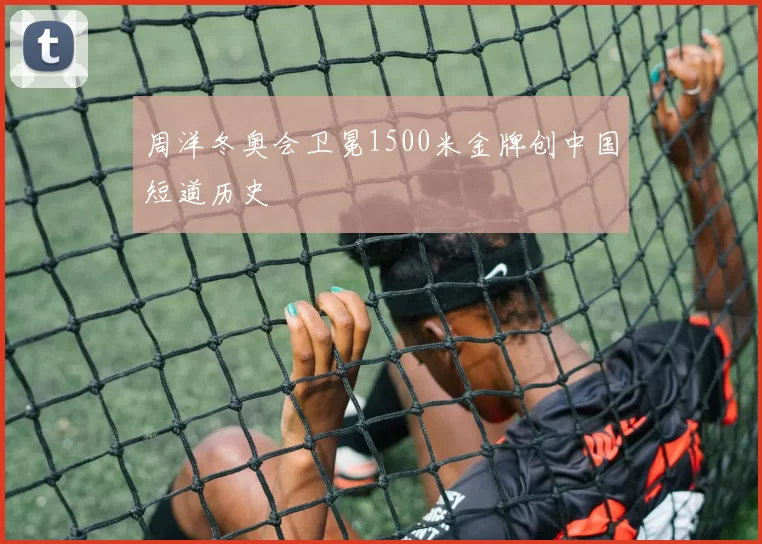 周洋冬奥会卫冕1500米金牌创中国短道历史