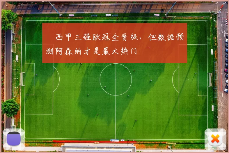 ​西甲三强欧冠全晋级，但数据预测阿森纳才是最大热门
