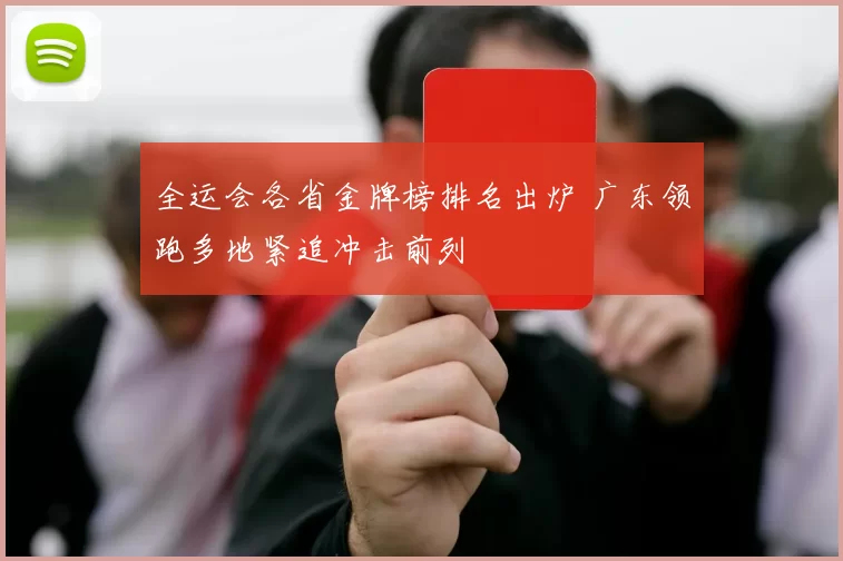 全运会各省金牌榜排名出炉 广东领跑多地紧追冲击前列