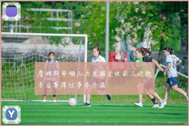 詹姆斯率湖人力克掘金收获三连胜季后赛席位争夺升温