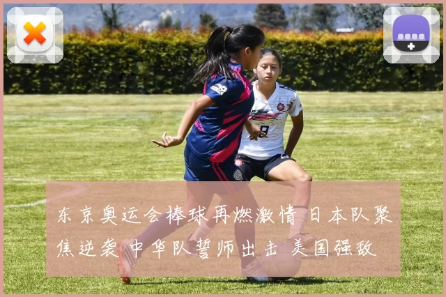 东京奥运会棒球再燃激情 日本队聚焦逆袭 中华队誓师出击 美国强敌战