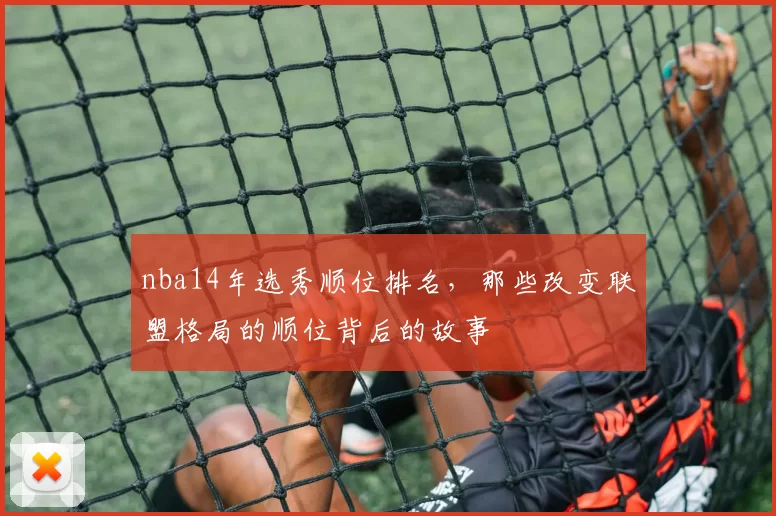 nba14年选秀顺位排名，那些改变联盟格局的顺位背后的故事
