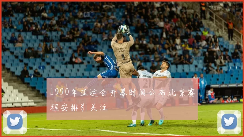1990年亚运会开幕时间公布北京赛程安排引关注