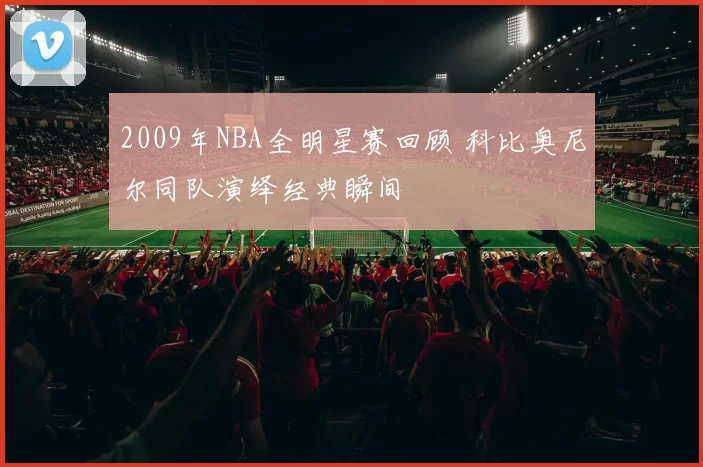2009年NBA全明星赛回顾 科比奥尼尔同队演绎经典瞬间