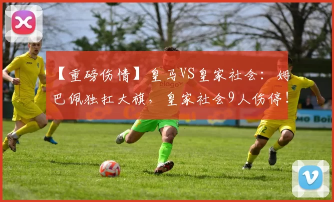 【重磅伤情】皇马VS皇家社会：姆巴佩独扛大旗，皇家社会9人伤停！