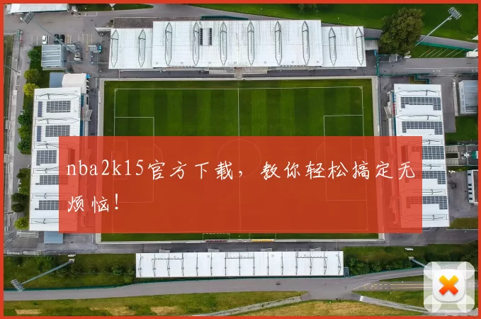 nba2k15官方下载，教你轻松搞定无烦恼！