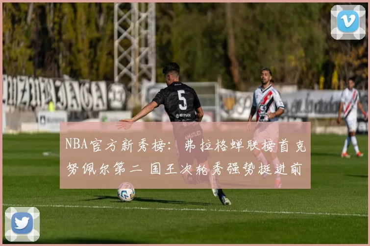 NBA官方新秀榜：弗拉格蝉联榜首克努佩尔第二 国王次轮秀强势挺进前五