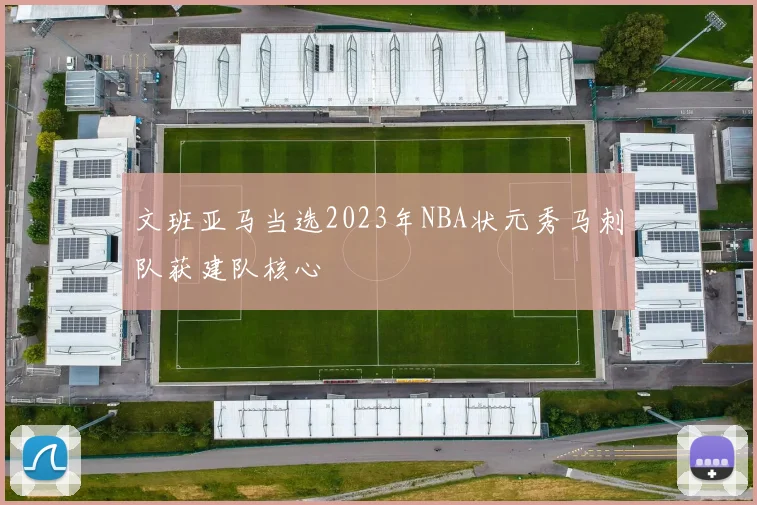 文班亚马当选2023年NBA状元秀马刺队获建队核心