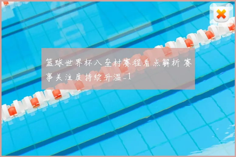 篮球世界杯八垒村赛程看点解析 赛事关注度持续升温_1