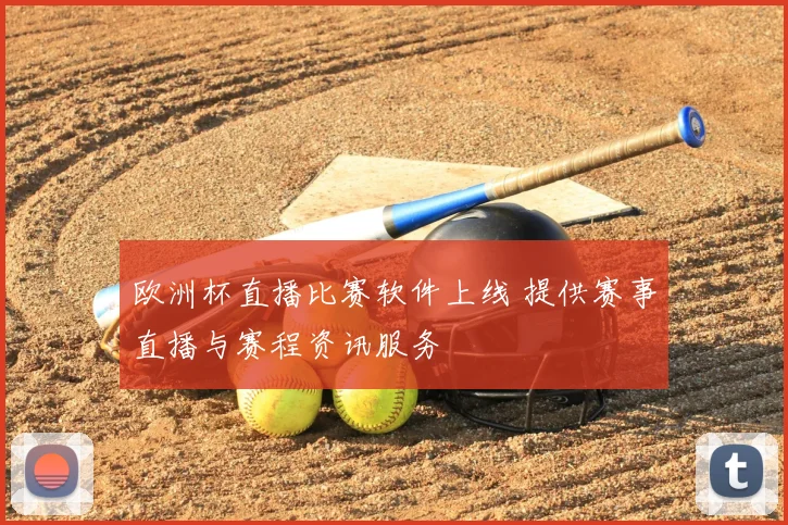 欧洲杯直播比赛软件上线 提供赛事直播与赛程资讯服务