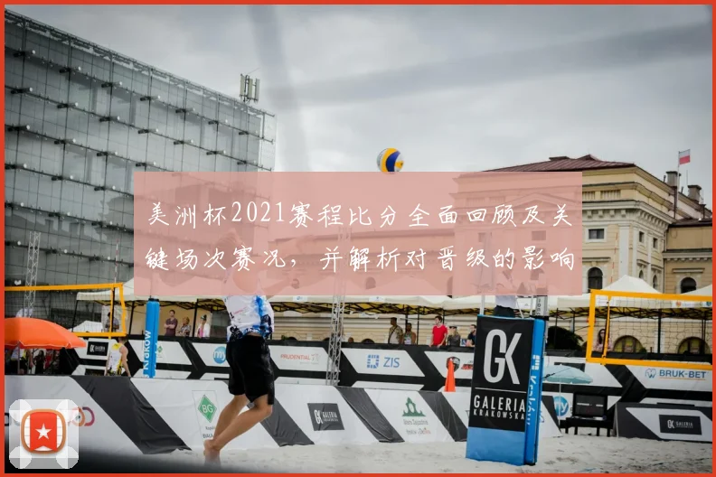 美洲杯2021赛程比分全面回顾及关键场次赛况，并解析对晋级的影响
