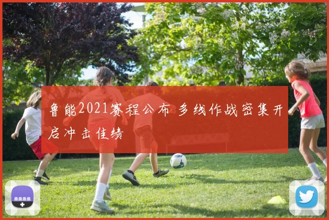 鲁能2021赛程公布 多线作战密集开启冲击佳绩