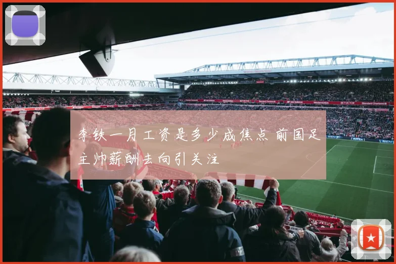 李铁一月工资是多少成焦点 前国足主帅薪酬去向引关注
