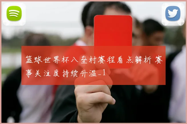 篮球世界杯八垒村赛程看点解析 赛事关注度持续升温_1