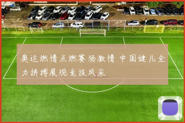 奥运燃情点燃赛场激情 中国健儿全力拼搏展现竞技风采