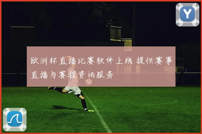 欧洲杯直播比赛软件上线 提供赛事直播与赛程资讯服务