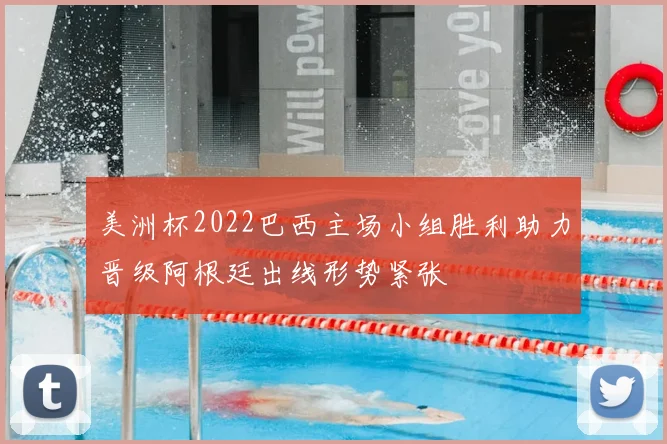 美洲杯2022巴西主场小组胜利助力晋级阿根廷出线形势紧张