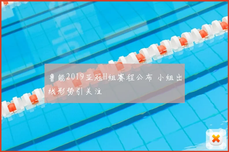 鲁能2019亚冠H组赛程公布 小组出线形势引关注