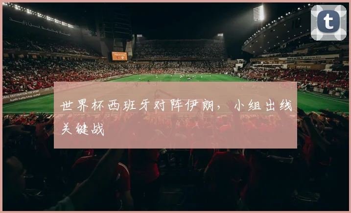 世界杯西班牙对阵伊朗,小组出线关键战